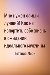 Мне нужен самый лучший! Как не испортить себе жизнь в ожидании идеального мужчины читать онлайн